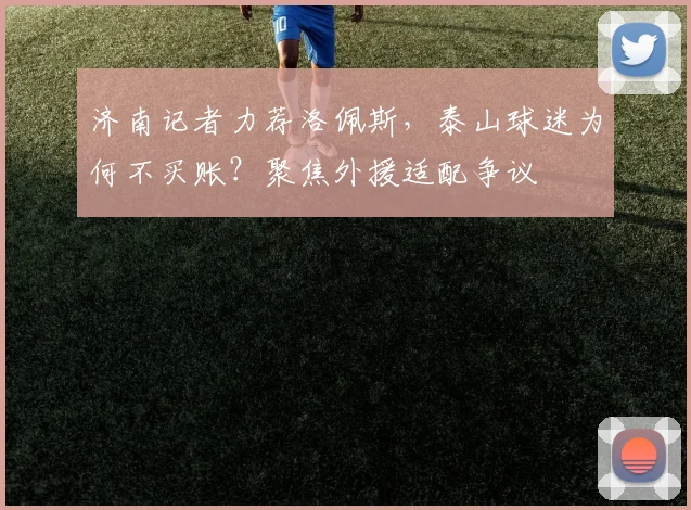 济南记者力荐洛佩斯，泰山球迷为何不买账？聚焦外援适配争议